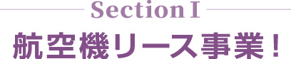 SectionⅠ　航空機リース事業！